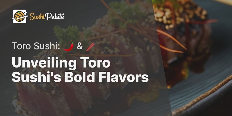 Unveiling Toro Sushi's Bold Flavors - Toro Sushi: 🌶️ & 🥢
