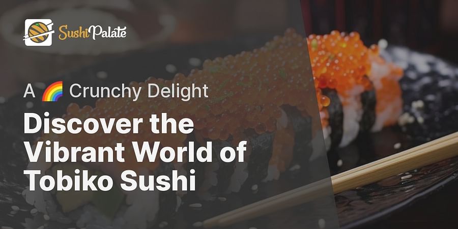 Discover the Vibrant World of Tobiko Sushi - A 🌈 Crunchy Delight